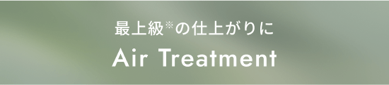 最上級※の仕上がりに Air Treatment